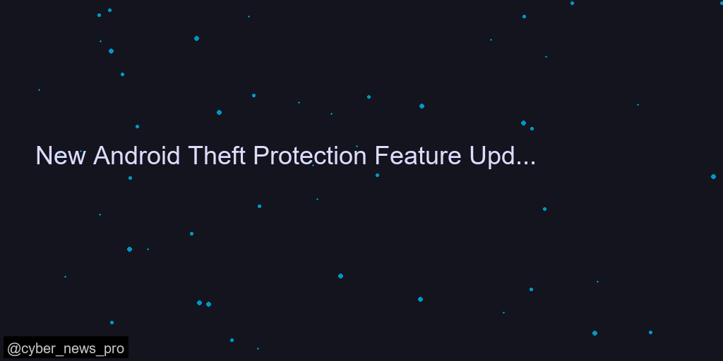 New Android Theft Protection Feature Updates: Smarter, Stronger