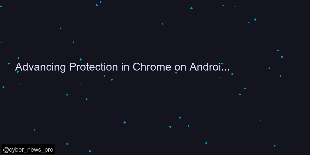 Advancing Protection in Chrome on Android